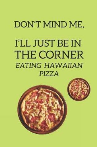 Cover of Don't Mind Me, I'll Just Be in the Corner Eating Hawaiian Pizza