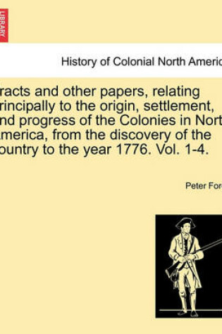 Cover of Tracts and Other Papers, Relating Principally to the Origin, Settlement, and Progress of the Colonies in North America, from the Discovery of the Country to the Year 1776. Vol. 1.