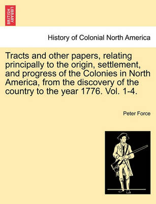 Book cover for Tracts and Other Papers, Relating Principally to the Origin, Settlement, and Progress of the Colonies in North America, from the Discovery of the Country to the Year 1776. Vol. 1.