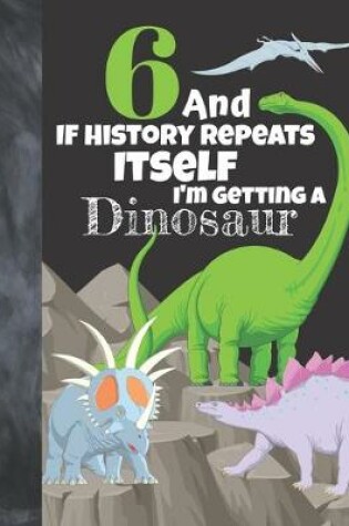 Cover of 6 And If History Repeats Itself I'm Getting A Dinosaur