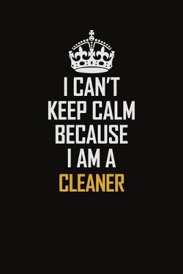 Book cover for I Can't Keep Calm Because I Am A Cleaner