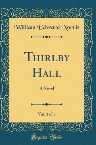 Cover of Thirlby Hall, Vol. 3 of 3: A Novel (Classic Reprint)