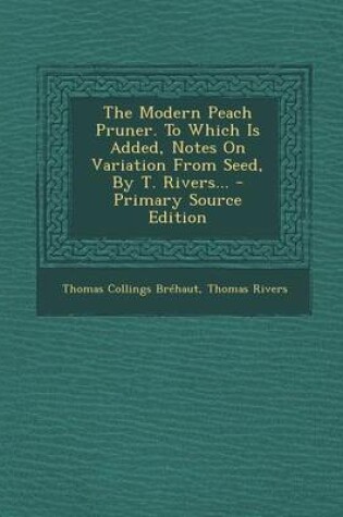 Cover of The Modern Peach Pruner. to Which Is Added, Notes on Variation from Seed, by T. Rivers... - Primary Source Edition