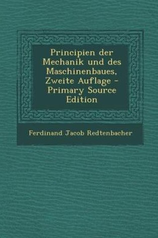 Cover of Principien Der Mechanik Und Des Maschinenbaues, Zweite Auflage - Primary Source Edition