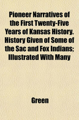 Cover of Pioneer Narratives of the First Twenty-Five Years of Kansas History. History Given of Some of the Sac and Fox Indians; Illustrated with Many