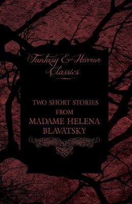 Book cover for Madame Helena Blavatsky - Two Short Stories by One of the Greats of Occult Writing (Fantasy and Horror Classics)