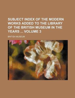 Book cover for Subject Index of the Modern Works Added to the Library of the British Museum in the Years Volume 3
