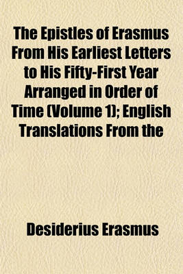 Book cover for The Epistles of Erasmus from His Earliest Letters to His Fifty-First Year Arranged in Order of Time Volume 1; English Translations from the Early Correspondence with a Commentary Confirming the Chronological Arrangement and Supplying Further Biographical