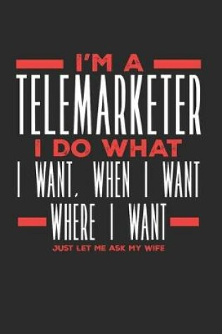 Cover of I'm a Telemarketer I Do What I Want, When I Want, Where I Want. Just Let Me Ask My Wife