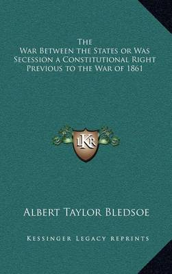 Book cover for The War Between the States or Was Secession a Constitutional Right Previous to the War of 1861