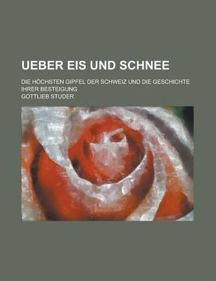 Book cover for Ueber Eis Und Schnee; Die Hochsten Gipfel Der Schweiz Und Die Geschichte Ihrer Besteigung