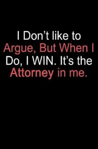 Cover of I Don't Like To Argue But When I Do I Win It's the Attorney in Me