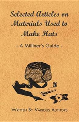 Book cover for Selected Articles on Materials Used to Make Hats - A Milliner's Guide