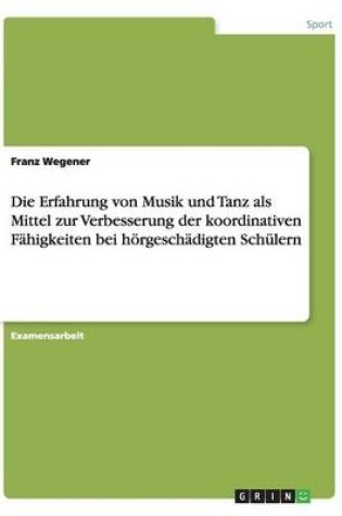 Cover of Die Erfahrung Von Musik Und Tanz ALS Mittel Zur Verbesserung Der Koordinativen Fahigkeiten Bei Hoergeschadigten Schulern