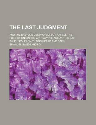 Book cover for The Last Judgment; And the Babylon Destroyed So That All the Predictions in the Apocalypse Are at This Day Fulfilled. from Things Heard and Seen