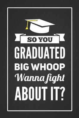 Book cover for So You Graduated Big Whoop Wanna Fight About it?