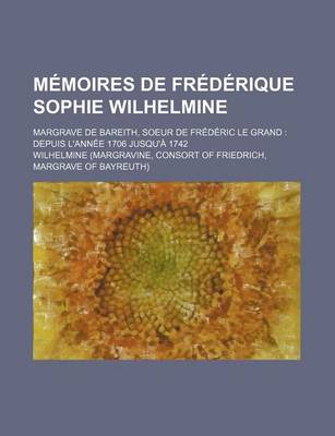 Book cover for Memoires de Frederique Sophie Wilhelmine (2); Margrave de Bareith, Soeur de Frederic Le Grand Depuis L'Annee 1706 Jusqu'a 1742