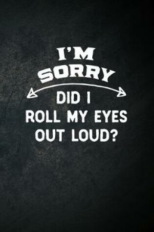 Cover of I'm Sorry Did I Roll My Eyes Out Loud?