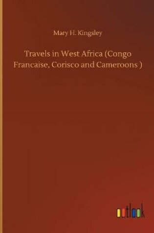 Cover of Travels in West Africa (Congo Francaise, Corisco and Cameroons )