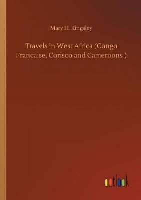 Book cover for Travels in West Africa (Congo Francaise, Corisco and Cameroons )