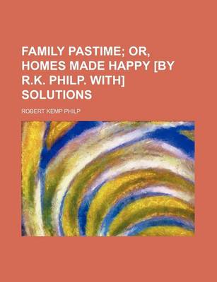 Book cover for Family Pastime; Or, Homes Made Happy [By R.K. Philp. With] Solutions