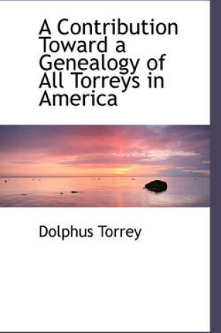 Cover of A Contribution Toward a Genealogy of All Torreys in America