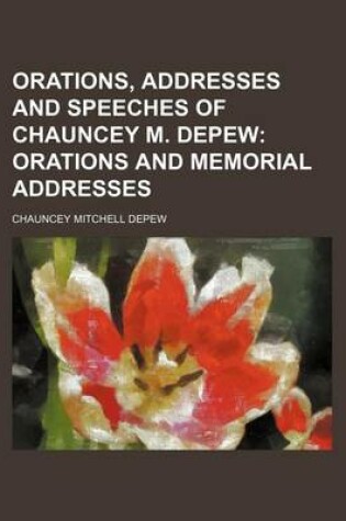 Cover of Orations, Addresses and Speeches of Chauncey M. DePew (Volume 1); Orations and Memorial Addresses