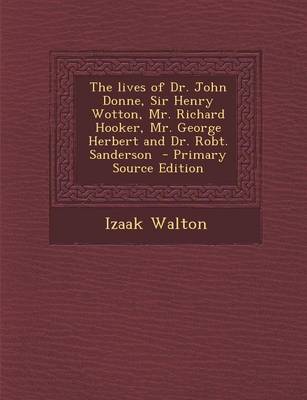 Book cover for The Lives of Dr. John Donne, Sir Henry Wotton, Mr. Richard Hooker, Mr. George Herbert and Dr. Robt. Sanderson - Primary Source Edition