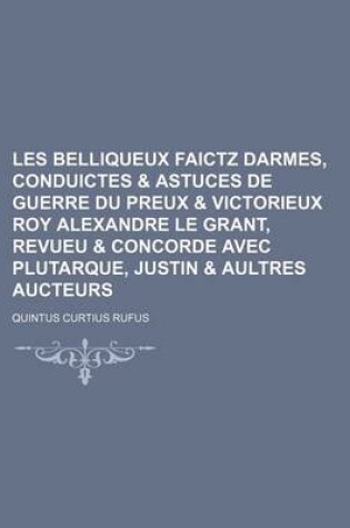 Cover of Les Belliqueux Faictz Darmes, Conduictes & Astuces de Guerre Du Preux & Victorieux Roy Alexandre Le Grant, Revueu & Concorde Avec Plutarque, Justin & Aultres Aucteurs