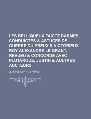 Book cover for Les Belliqueux Faictz Darmes, Conduictes & Astuces de Guerre Du Preux & Victorieux Roy Alexandre Le Grant, Revueu & Concorde Avec Plutarque, Justin & Aultres Aucteurs