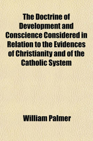 Cover of The Doctrine of Development and Conscience Considered in Relation to the Evidences of Christianity and of the Catholic System