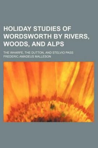 Cover of Holiday Studies of Wordsworth by Rivers, Woods, and Alps; The Wharfe, the Dutton, and Stelvio Pass