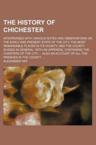 Cover of The History of Chichester; Interpersed with Various Notes and Observations on the Early and Present State of the City, the Most Remarkable Places in Its Vicinity, and the County Sussex in General