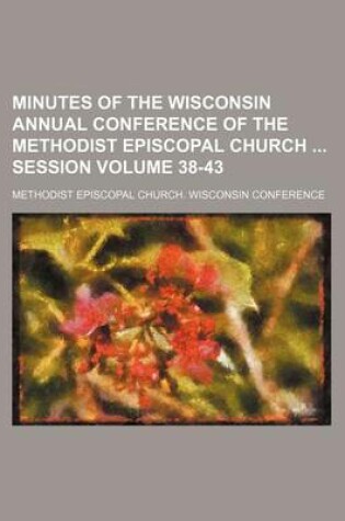 Cover of Minutes of the Wisconsin Annual Conference of the Methodist Episcopal Church Session Volume 38-43