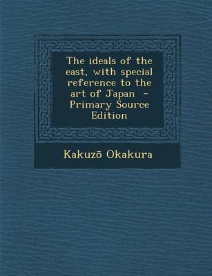 Book cover for The Ideals of the East, with Special Reference to the Art of Japan - Primary Source Edition