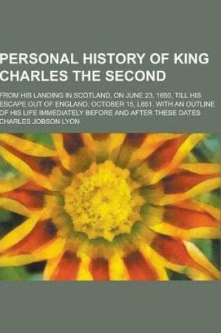 Cover of Personal History of King Charles the Second; From His Landing in Scotland, on June 23, 1650, Till His Escape Out of England, October 15, L651. with an