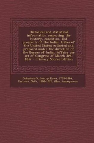 Cover of Historical and Statistical Information Respecting the History, Condition, and Prospects of the Indian Tribes of the United States; Collected and Prepared Under the Direction of the Bureau of Indian Affairs Per Act of Congress of March 3rd, 1847 - Primary S