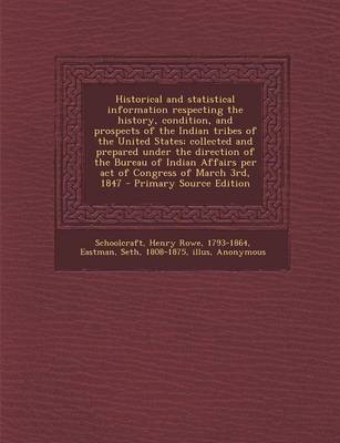 Book cover for Historical and Statistical Information Respecting the History, Condition, and Prospects of the Indian Tribes of the United States; Collected and Prepared Under the Direction of the Bureau of Indian Affairs Per Act of Congress of March 3rd, 1847 - Primary S