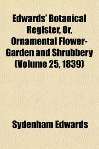 Cover of Edwards' Botanical Register, Or, Ornamental Flower-Garden and Shrubbery (Volume 25, 1839)