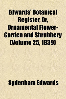 Book cover for Edwards' Botanical Register, Or, Ornamental Flower-Garden and Shrubbery (Volume 25, 1839)