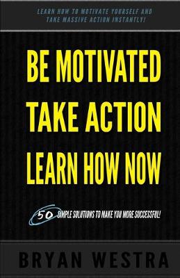 Book cover for Be Motivated, Take Action, Learn How Now