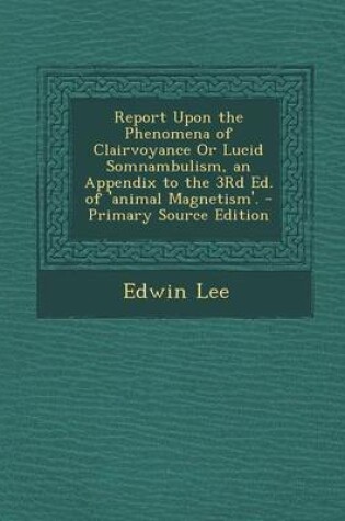 Cover of Report Upon the Phenomena of Clairvoyance or Lucid Somnambulism, an Appendix to the 3rd Ed. of 'Animal Magnetism'. - Primary Source Edition