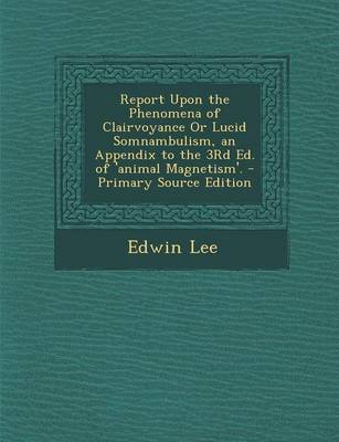 Book cover for Report Upon the Phenomena of Clairvoyance or Lucid Somnambulism, an Appendix to the 3rd Ed. of 'Animal Magnetism'. - Primary Source Edition