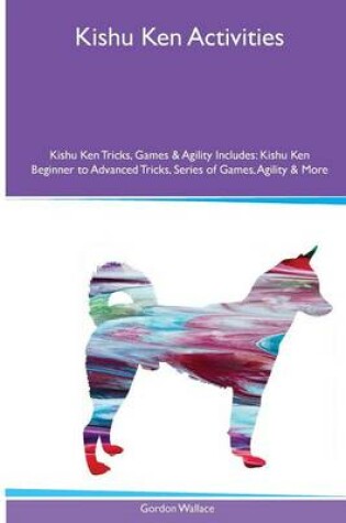 Cover of Kishu Ken Activities Kishu Ken Tricks, Games & Agility. Includes