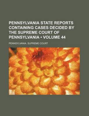 Book cover for Pennsylvania State Reports Containing Cases Decided by the Supreme Court of Pennsylvania (Volume 44)