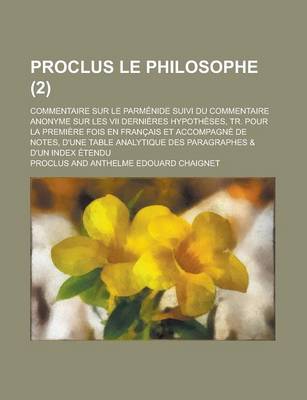 Book cover for Proclus Le Philosophe; Commentaire Sur Le Parmenide Suivi Du Commentaire Anonyme Sur Les VII Dernieres Hypotheses, Tr. Pour La Premiere Fois En Franca