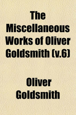Cover of The Miscellaneous Works of Oliver Goldsmith (V.6)