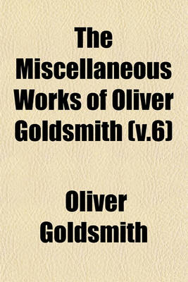 Book cover for The Miscellaneous Works of Oliver Goldsmith (V.6)