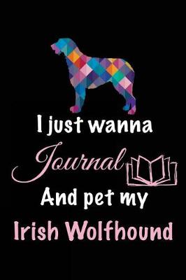 Book cover for I Just Wanna Journal And Pet My Irish Wolfhound