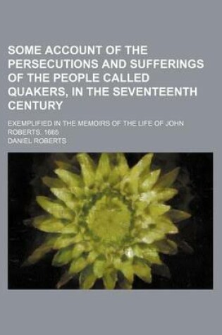 Cover of Some Account of the Persecutions and Sufferings of the People Called Quakers, in the Seventeenth Century; Exemplified in the Memoirs of the Life of John Roberts. 1665